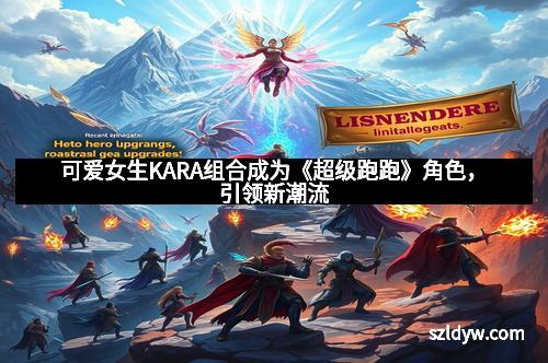 可爱女生KARA组合成为《超级跑跑》角色，引领新潮流